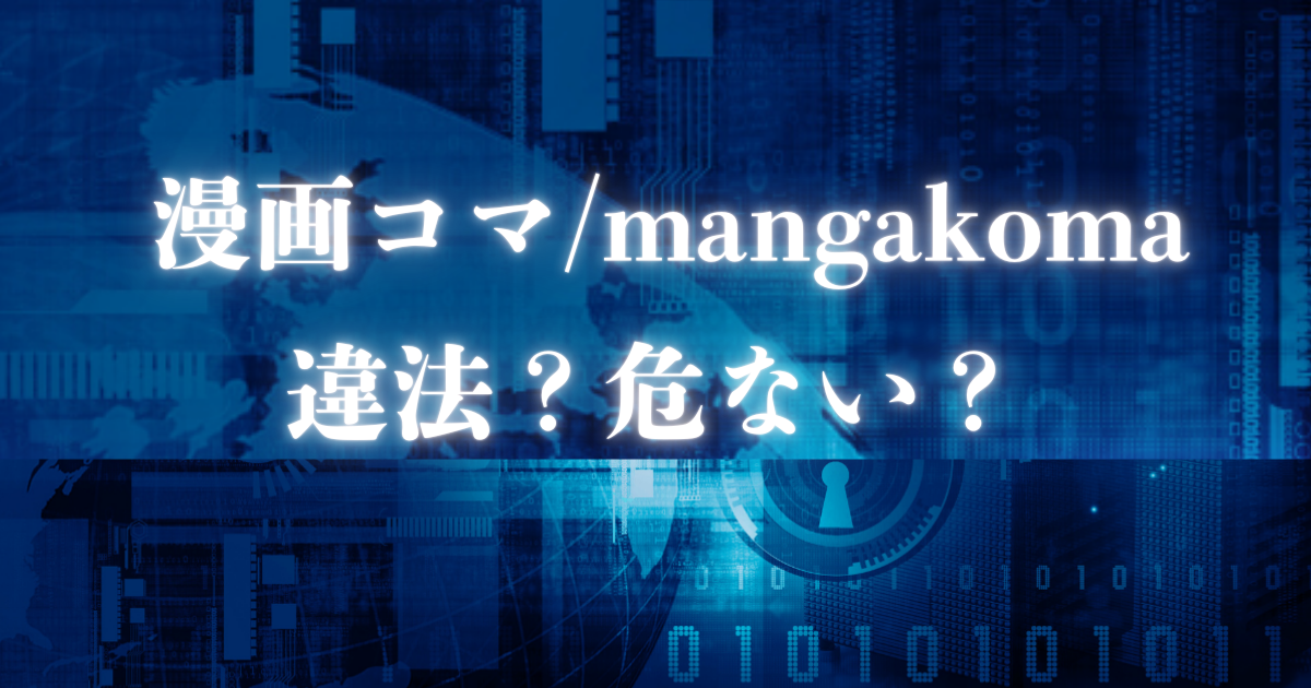 漫画コマ/mangakoma 違法？危ない？